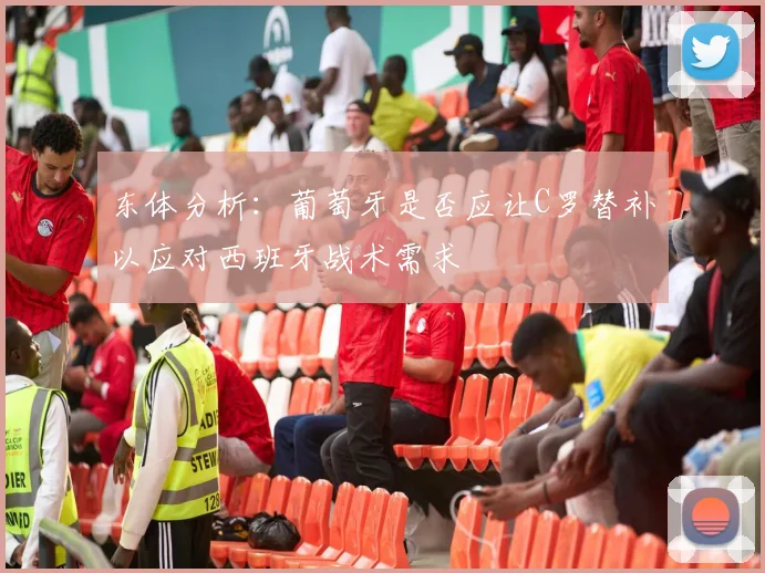 东体分析：葡萄牙是否应让C罗替补以应对西班牙战术需求