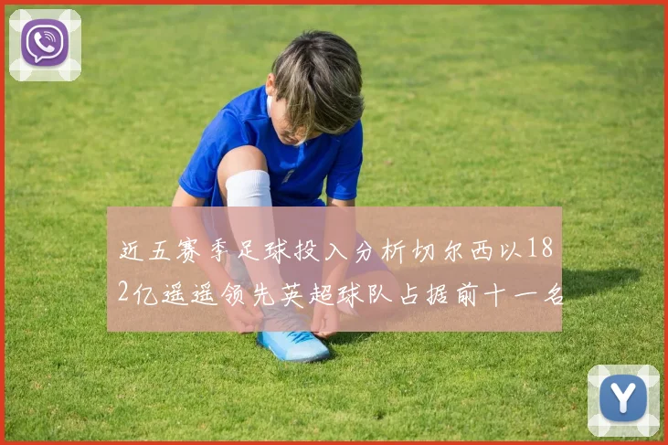 近五赛季足球投入分析切尔西以182亿遥遥领先英超球队占据前十一名